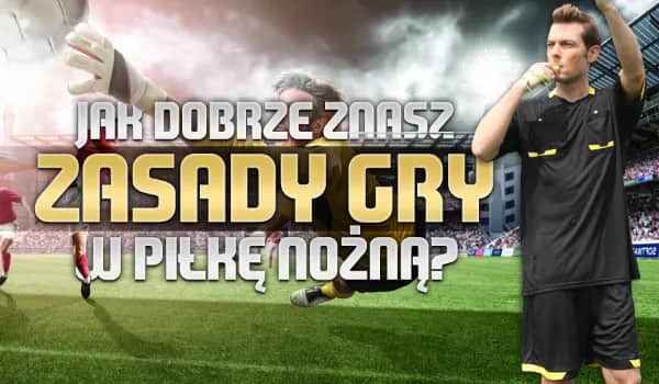 Czy znasz zasady gry w piłkę nożną? Oto, co musisz wiedzieć